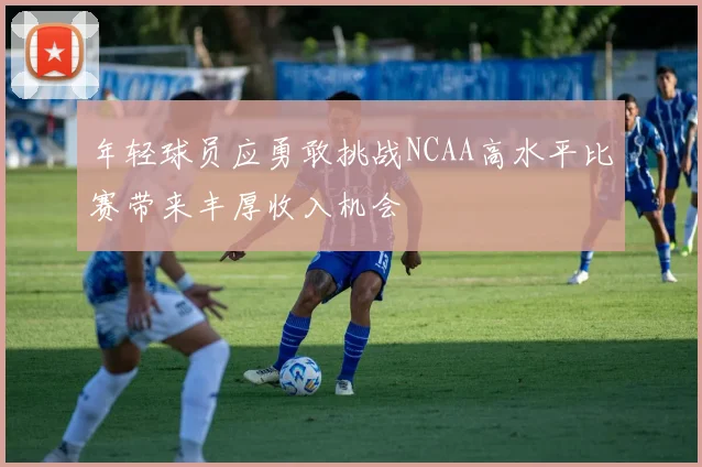 年轻球员应勇敢挑战NCAA高水平比赛带来丰厚收入机会