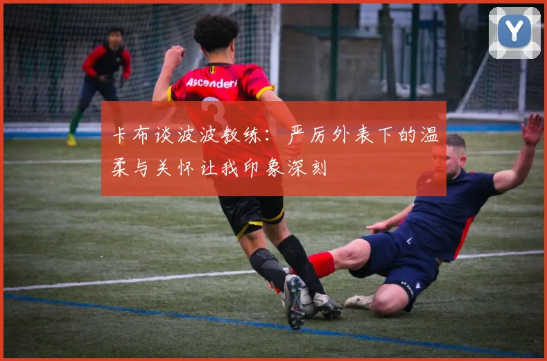 卡布谈波波教练：严厉外表下的温柔与关怀让我印象深刻