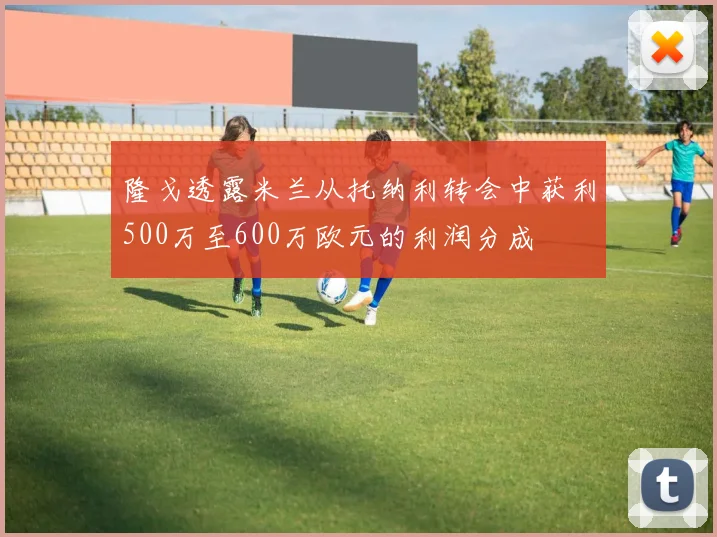 隆戈透露米兰从托纳利转会中获利500万至600万欧元的利润分成