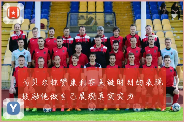 戈贝尔称赞康利在关键时刻的表现鼓励他做自己展现真实实力