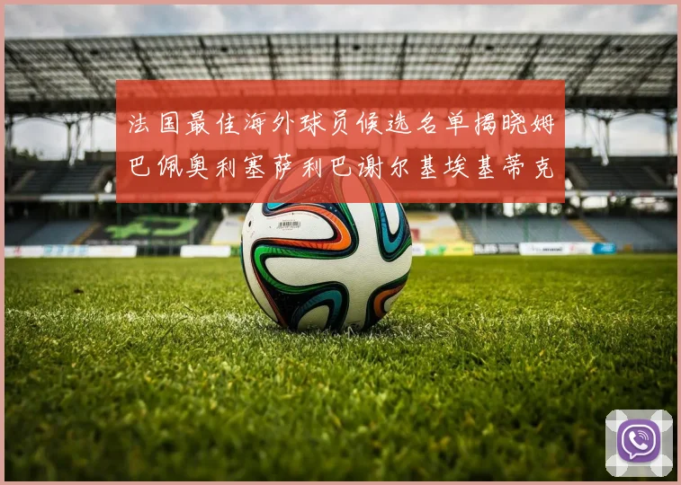 法国最佳海外球员候选名单揭晓姆巴佩奥利塞萨利巴谢尔基埃基蒂克争夺荣誉