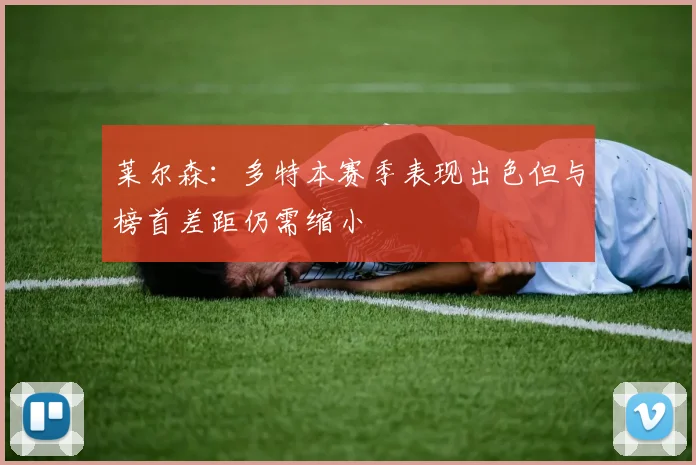 莱尔森:多特本赛季表现出色但与榜首差距仍需缩小