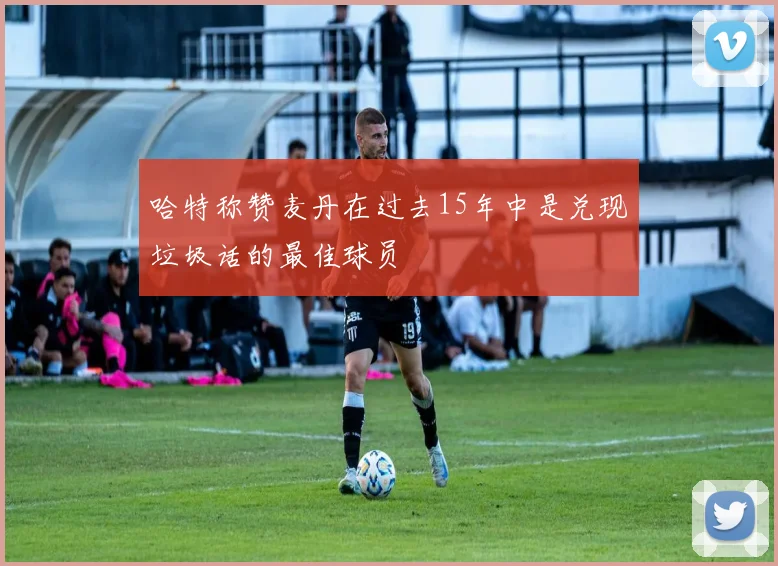 哈特称赞麦丹在过去15年中是兑现垃圾话的最佳球员