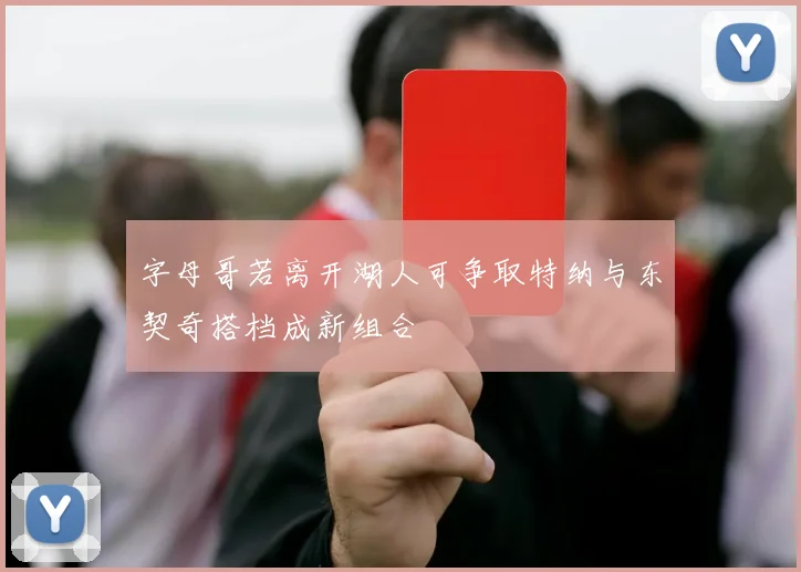 字母哥若离开湖人可争取特纳与东契奇搭档成新组合