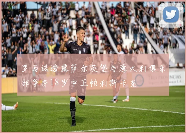 罗马诺透露萨尔茨堡与意大利俱乐部争夺18岁中卫帕利斯卡克