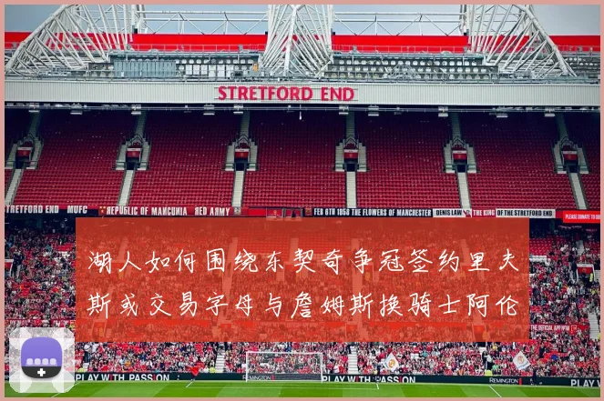 湖人如何围绕东契奇争冠签约里夫斯或交易字母与詹姆斯换骑士阿伦