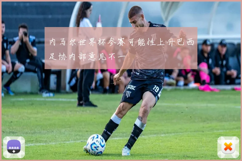 内马尔世界杯参赛可能性上升巴西足协内部意见不一