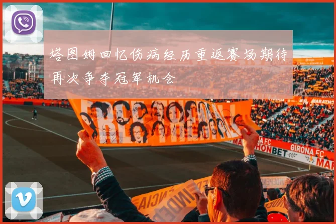 塔图姆回忆伤病经历重返赛场期待再次争夺冠军机会